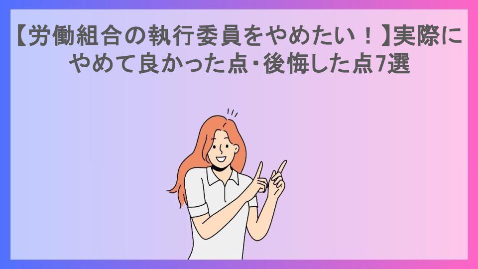 【労働組合の執行委員をやめたい！】実際にやめて良かった点・後悔した点7選